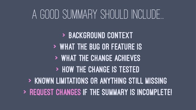 A GOOD SUMMARY SHOULD INCLUDE...
> Background context
> What the bug or feature is
> What the change achieves
> How the change is tested
> Known limitations or anything still missing
> Request changes if the summary is incomplete!
