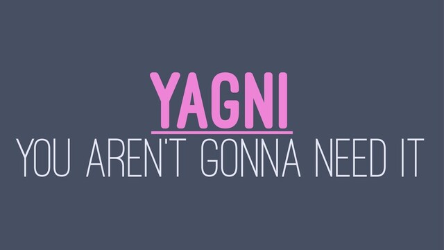 YAGNI
YOU AREN'T GONNA NEED IT
