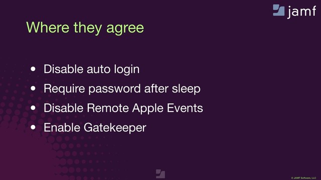 © JAMF Software, LLC
Where they agree
• Disable auto login

• Require password after sleep

• Disable Remote Apple Events 

• Enable Gatekeeper
