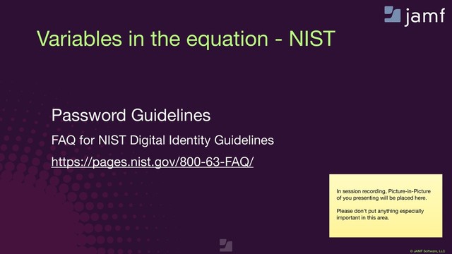© JAMF Software, LLC
In session recording, Picture-in-Picture
of you presenting will be placed here.

Please don’t put anything especially
important in this area.
Variables in the equation - NIST

Password Guidelines

FAQ for NIST Digital Identity Guidelines

https://pages.nist.gov/800-63-FAQ/
