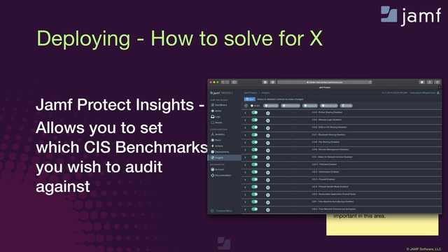© JAMF Software, LLC
In session recording, Picture-in-Picture
of you presenting will be placed here.

Please don’t put anything especially
important in this area.
Jamf Protect Insights -
Allows you to set  
which CIS Benchmarks
you wish to audit
against
Deploying - How to solve for X
