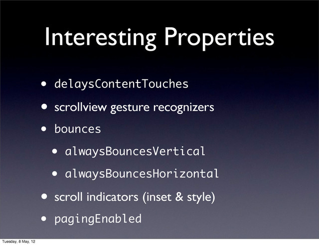 Interesting Properties
• delaysContentTouches
• scrollview gesture recognizers
• bounces
• alwaysBouncesVertical
• alwaysBouncesHorizontal
• scroll indicators (inset & style)
• pagingEnabled
Tuesday, 8 May, 12
