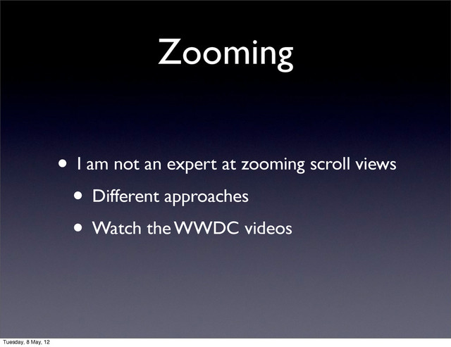 Zooming
• I am not an expert at zooming scroll views
• Different approaches
• Watch the WWDC videos
Tuesday, 8 May, 12
