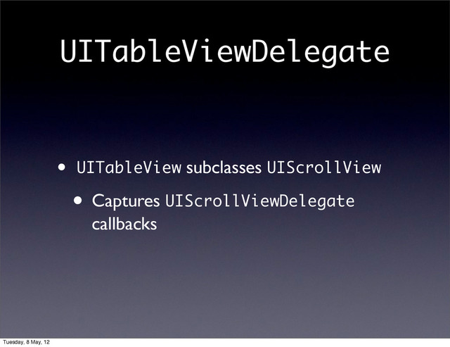 UITableViewDelegate
• UITableView subclasses UIScrollView
• Captures UIScrollViewDelegate
callbacks
Tuesday, 8 May, 12
