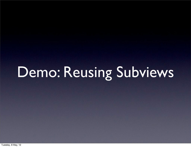 Demo: Reusing Subviews
Tuesday, 8 May, 12
