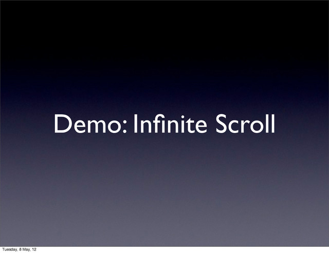 Demo: Inﬁnite Scroll
Tuesday, 8 May, 12
