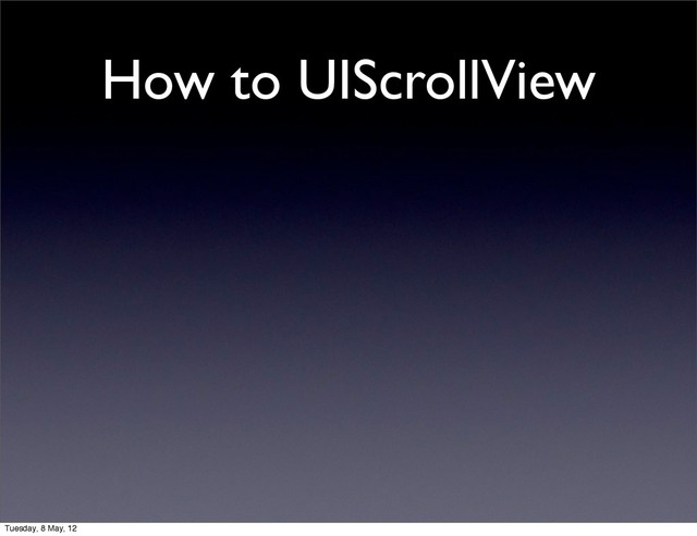 How to UIScrollView
Tuesday, 8 May, 12

