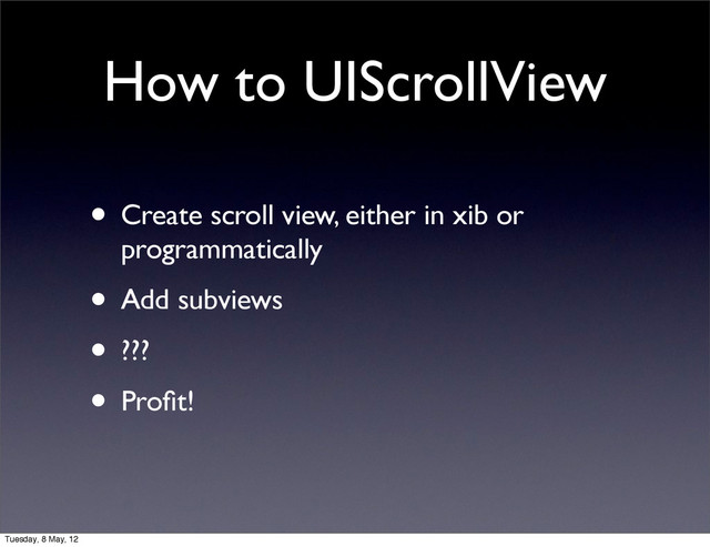 How to UIScrollView
• Create scroll view, either in xib or
programmatically
• Add subviews
• ???
• Proﬁt!
Tuesday, 8 May, 12
