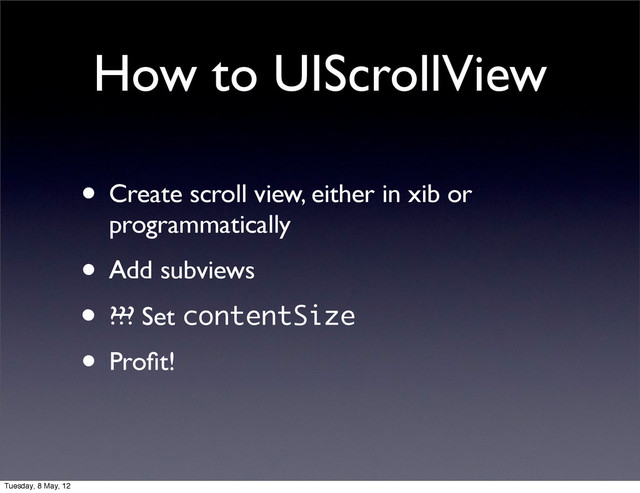 How to UIScrollView
• Create scroll view, either in xib or
programmatically
• Add subviews
• ???
• Proﬁt!
• ʵ Set contentSize
Tuesday, 8 May, 12
