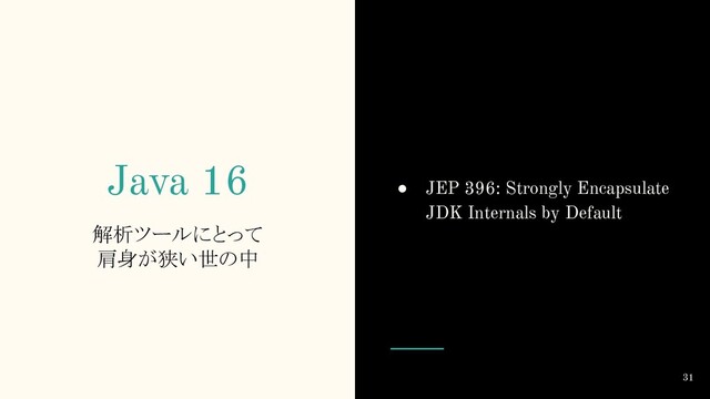 Java 16
解析ツールにとって
肩身が狭い世の中
● JEP 396: Strongly Encapsulate
JDK Internals by Default
31
