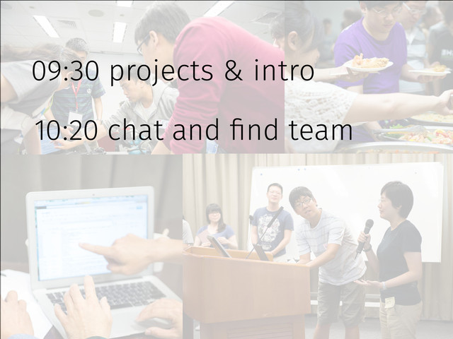 09:30 projects & intro
10:20 chat and find team
