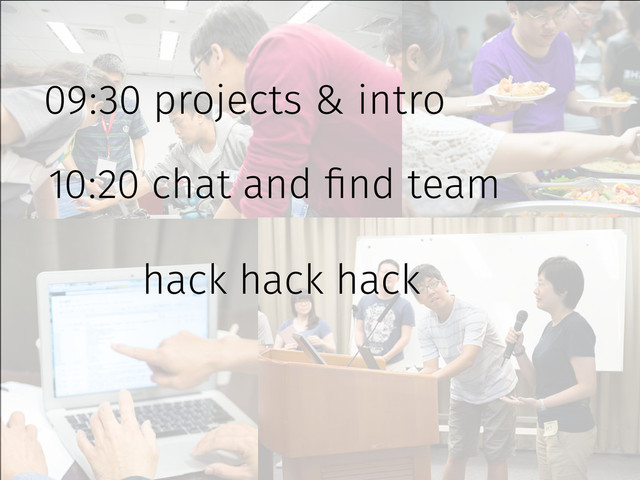 09:30 projects & intro
10:20 chat and find team
hack hack hack
