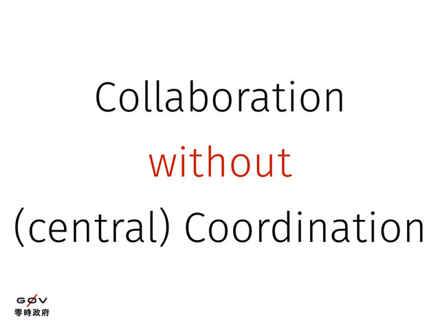 Collaboration
without
(central) Coordination
