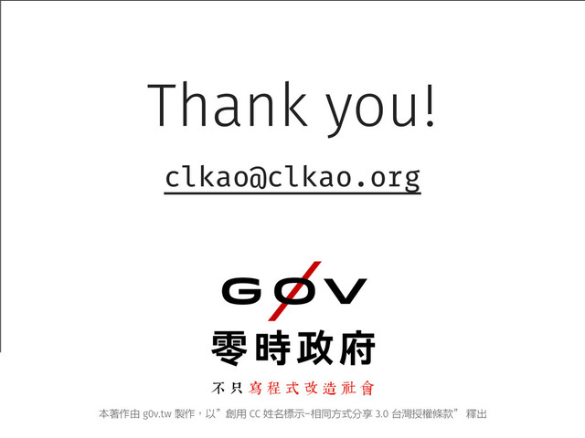 Thank you!
clkao@clkao.org
本著作由 g0v.tw 製作，以”創用 CC 姓名標示-相同方式分享 3.0 台灣授權條款” 釋出
