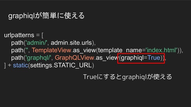 graphiqlが簡単に使える
urlpatterns = [
path('admin/', admin.site.urls),
path('', TemplateView.as_view(template_name='index.html')),
path('graphql/', GraphQLView.as_view(graphiql=True)),
] + static(settings.STATIC_URL)
Trueにするとgraphiqlが使える
