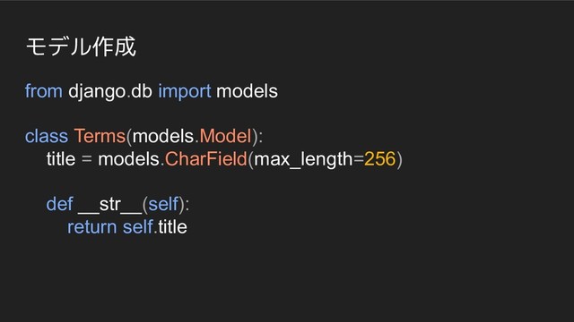 モデル作成
from django.db import models
class Terms(models.Model):
title = models.CharField(max_length=256)
def __str__(self):
return self.title
