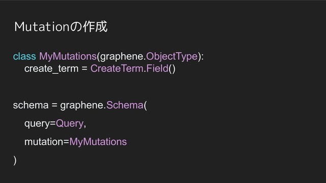 Mutationの作成
class MyMutations(graphene.ObjectType):
create_term = CreateTerm.Field()
schema = graphene.Schema(
query=Query,
mutation=MyMutations
)

