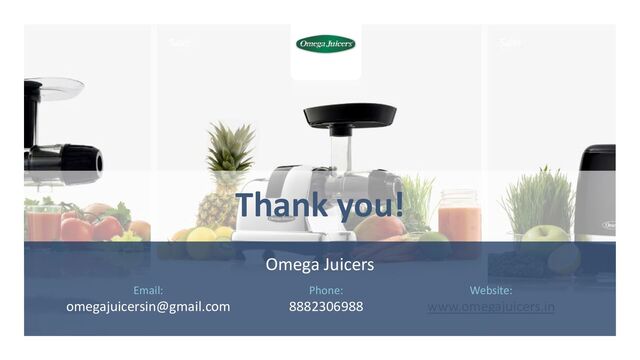 Thank you!
Omega Juicers
Email:
omegajuicersin@gmail.com
Phone:
8882306988
Website:
www.omegajuicers.in
