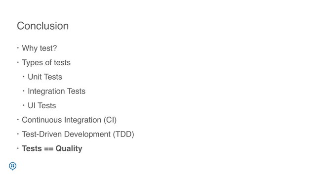 • Why test?
• Types of tests
• Unit Tests
• Integration Tests
• UI Tests
• Continuous Integration (CI)
• Test-Driven Development (TDD)
• Tests == Quality
Conclusion
