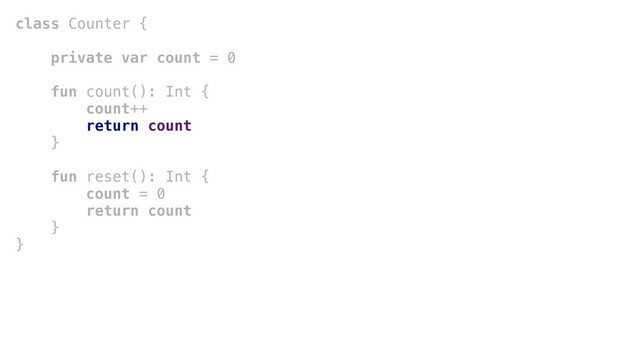 class Counter {
private var count = 0
fun count(): Int {
count++
return count
}+
fun reset(): Int {
count = 0
return count
}+
}
