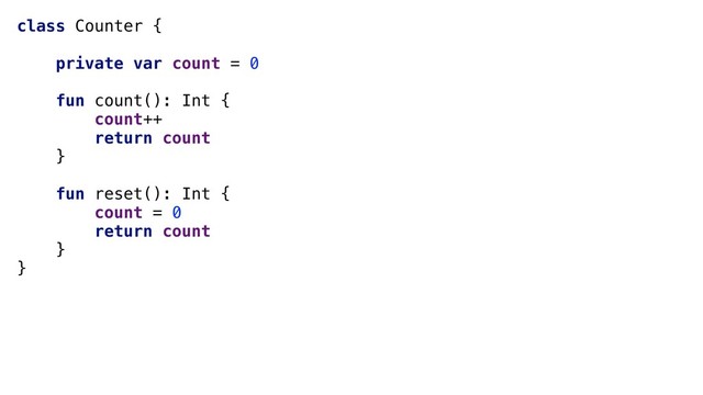 class Counter {
private var count = 0
fun count(): Int {
count++
return count
}+
fun reset(): Int {
count = 0
return count
}+
}
