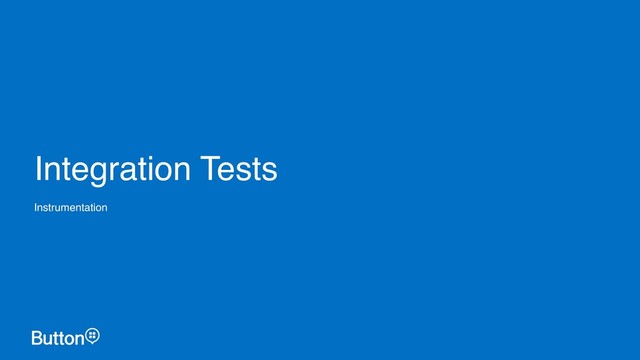 Integration Tests
Instrumentation

