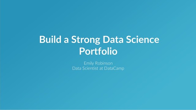 Emily Robinson
Data Scientist at DataCamp
Build a Strong Data Science
Portfolio
