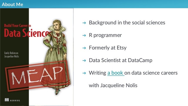 About Me
➔ Background in the social sciences
➔ R programmer
➔ Formerly at Etsy
➔ Data Scientist at DataCamp
➔ Writing a book on data science careers
with Jacqueline Nolis
