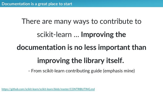 Documentation is a great place to start
There are many ways to contribute to
scikit-learn … Improving the
documentation is no less important than
improving the library itself.
- From scikit-learn contributing guide (emphasis mine)
https://github.com/scikit-learn/scikit-learn/blob/master/CONTRIBUTING.md
