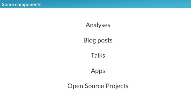 Some components
Analyses
Blog posts
Talks
Apps
Open Source Projects
