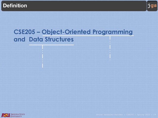 Javier Gonzalez-Sanchez | CSE205 | Spring 2022 | 19
jgs
CSE205 – Object-Oriented Programming
and Data Structures
Definition
