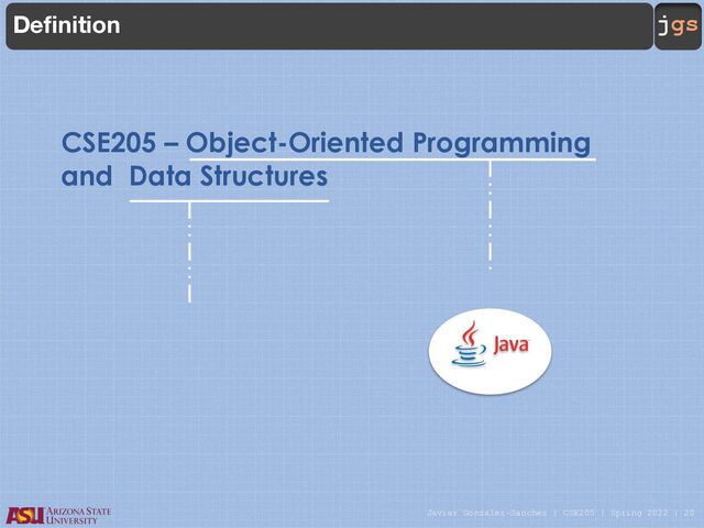 Javier Gonzalez-Sanchez | CSE205 | Spring 2022 | 20
jgs
CSE205 – Object-Oriented Programming
and Data Structures
Definition
