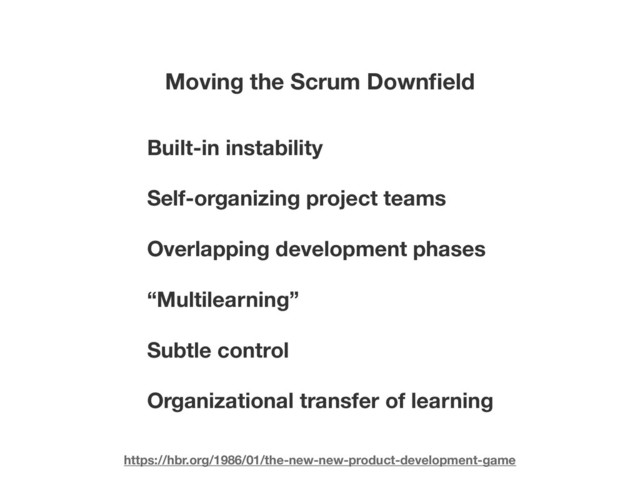 Moving the Scrum Downﬁeld
Built-in instability
Self-organizing project teams
Overlapping development phases
“Multilearning”
Subtle control
Organizational transfer of learning
https://hbr.org/1986/01/the-new-new-product-development-game
